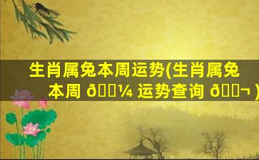 生肖属兔本周运势(生肖属兔本周 🐼 运势查询 🐬 )